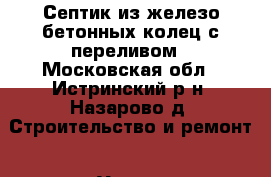 Септик из железо бетонных колец с переливом - Московская обл., Истринский р-н, Назарово д. Строительство и ремонт » Услуги   